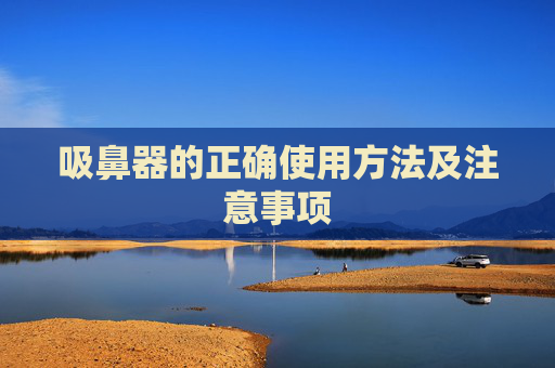 吸鼻器的正确使用方法及注意事项