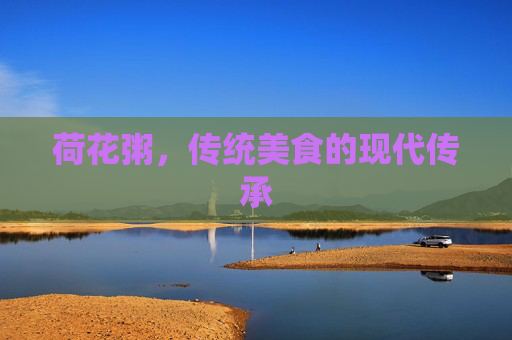 荷花粥，传统美食的现代传承