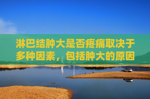 淋巴结肿大是否疼痛取决于多种因素，包括肿大的原因、位置以及个体的健康状况。以下是一些可能导致淋巴结肿大并伴随疼痛的情况，，感染，细菌或病毒感染是最常见的导致淋巴结肿大的原因之一。例如，扁桃体炎、喉炎、中耳炎或皮肤感染等都可能导致淋巴结肿大和疼痛。，免疫系统疾病，某些自身免疫性疾病，如风湿性关节炎、系统性红斑狼疮（SLE）或类风湿性关节炎等，也可能导致淋巴结肿大。，癌症，虽然大多数淋巴结肿大不是癌症，但某些类型的癌症，如淋巴瘤或白血病，可能会导致淋巴结肿大。，其他原因，其他可能引起淋巴结肿大的原因