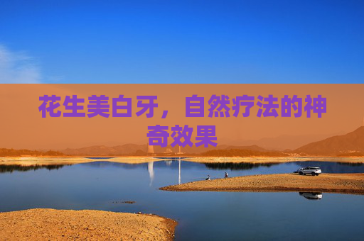 花生美白牙，自然疗法的神奇效果