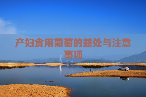 产妇食用葡萄的益处与注意事项 产妇食用葡萄的益处与注意事项