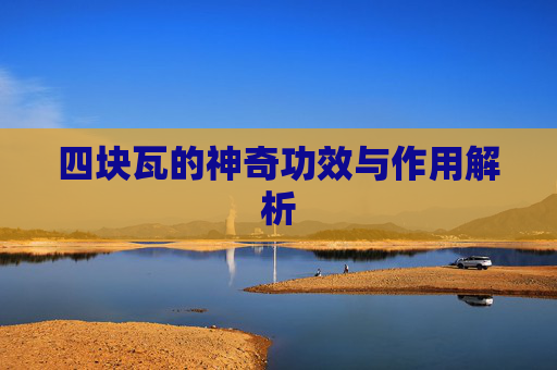 四块瓦的神奇功效与作用解析 四块瓦的神奇功效与作用解析