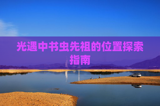光遇中书虫先祖的位置探索指南