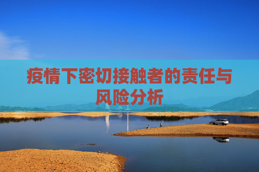 疫情下密切接触者的责任与风险分析 疫情下密切接触者的责任与风险分析