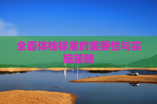 全面体检标准的重要性与实施策略