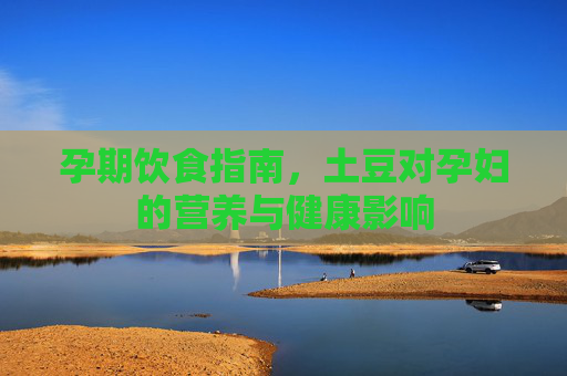 孕期饮食指南，土豆对孕妇的营养与健康影响