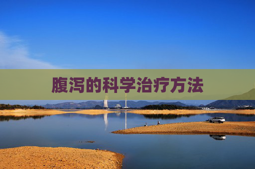 腹泻的科学治疗方法 腹泻的科学治疗方法