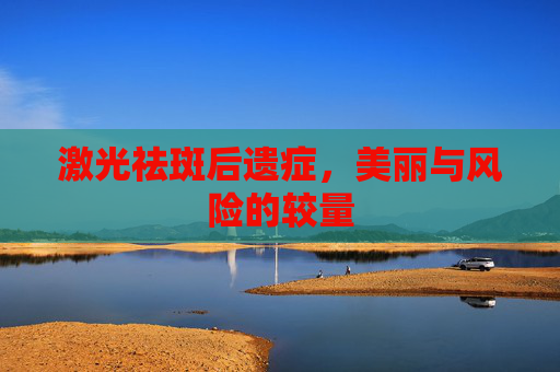 激光祛斑后遗症，美丽与风险的较量