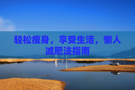 轻松瘦身,享受生活,懒人减肥法指南 轻松瘦身,享受生活,懒人减肥法指南