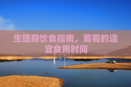 生理期饮食指南，葡萄的适宜食用时间