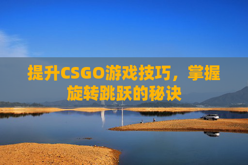 提升CSGO游戏技巧，掌握旋转跳跃的秘诀