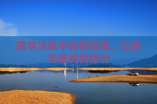 医学决策中的禁忌症,红线与底线的探讨 医学决策中的禁忌症,红线与底线的探讨