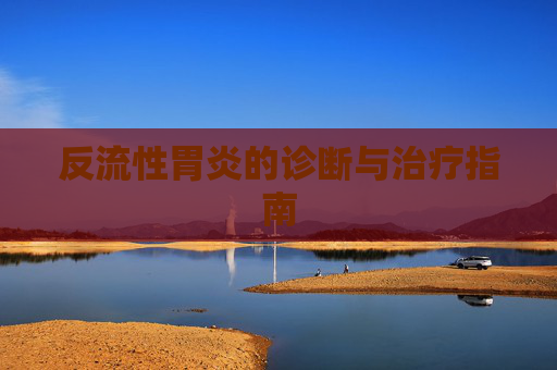 反流性胃炎的诊断与治疗指南