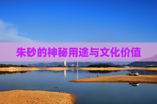 朱砂的神秘用途与文化价值