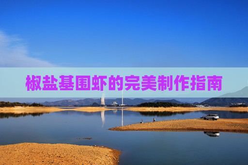 椒盐基围虾的完美制作指南 椒盐基围虾的完美制作指南