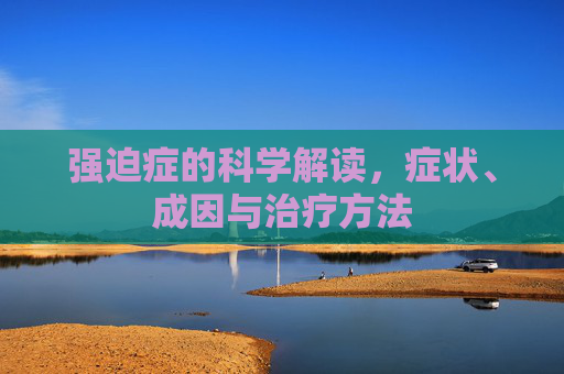 强迫症的科学解读,症状、成因与治疗方法 强迫症的科学解读,症状、成因与治疗方法