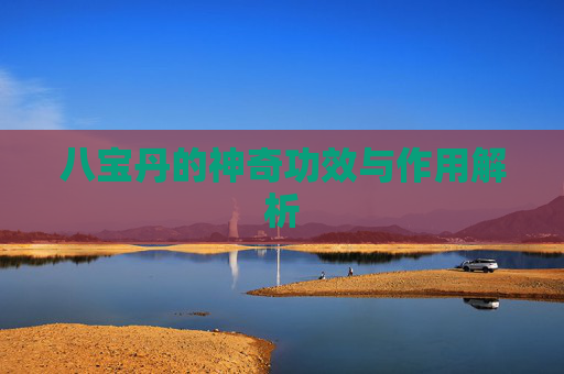 八宝丹的神奇功效与作用解析 八宝丹的神奇功效与作用解析