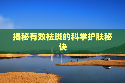 揭秘有效祛斑的科学护肤秘诀 揭秘有效祛斑的科学护肤秘诀