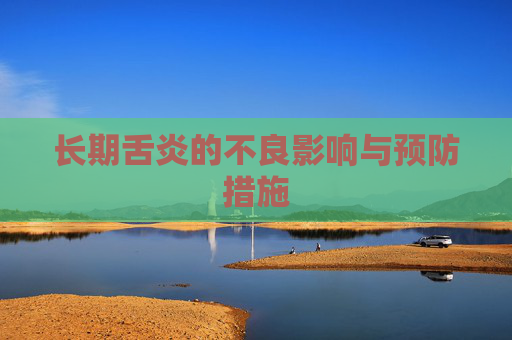 长期舌炎的不良影响与预防措施 长期舌炎的不良影响与预防措施