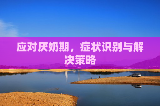 应对厌奶期，症状识别与解决策略