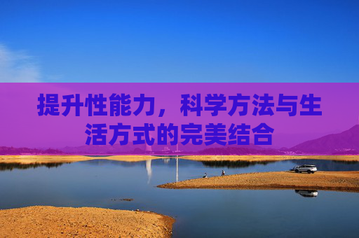 提升性能力，科学方法与生活方式的完美结合