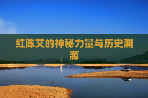 红陈艾的神秘力量与历史渊源
