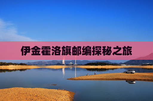 伊金霍洛旗邮编探秘之旅