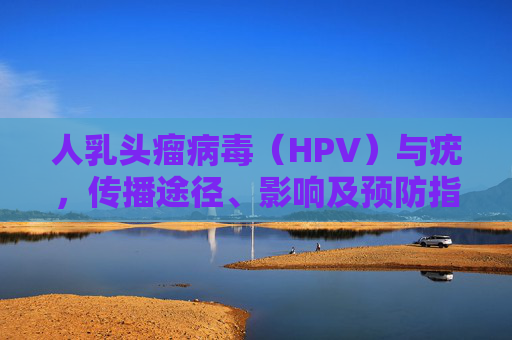 人乳头瘤病毒（HPV）与疣，传播途径、影响及预防指南