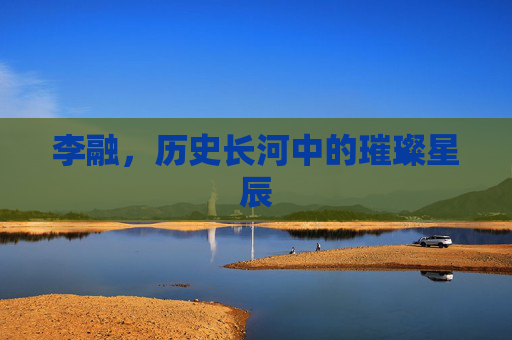 李融,历史长河中的璀璨星辰 李融,历史长河中的璀璨星辰