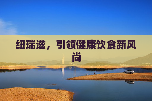纽瑞滋，引领健康饮食新风尚