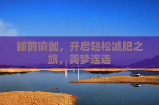 睡前瑜伽，开启轻松减肥之旅，美梦连连