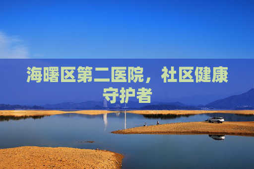 海曙区第二医院，社区健康守护者