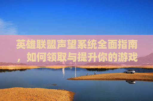 英雄联盟声望系统全面指南，如何领取与提升你的游戏地位