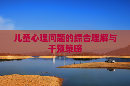 儿童心理问题的综合理解与干预策略