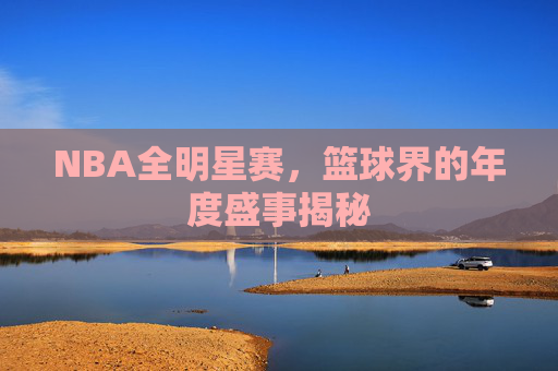 NBA全明星赛，篮球界的年度盛事揭秘