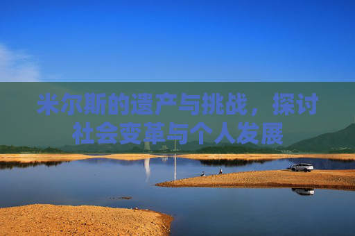 米尔斯的遗产与挑战，探讨社会变革与个人发展