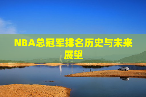 NBA总冠军排名历史与未来展望