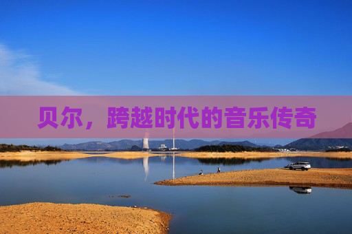 贝尔，跨越时代的音乐传奇
