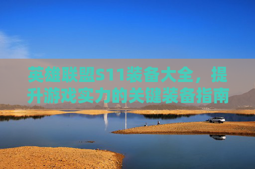 英雄联盟S11装备大全，提升游戏实力的关键装备指南