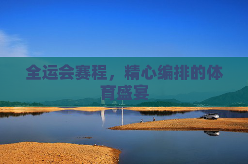 全运会赛程，精心编排的体育盛宴