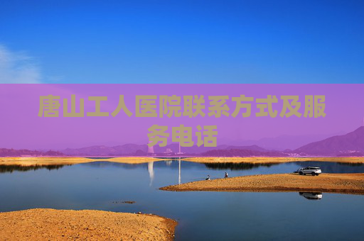 唐山工人医院联系方式及服务电话