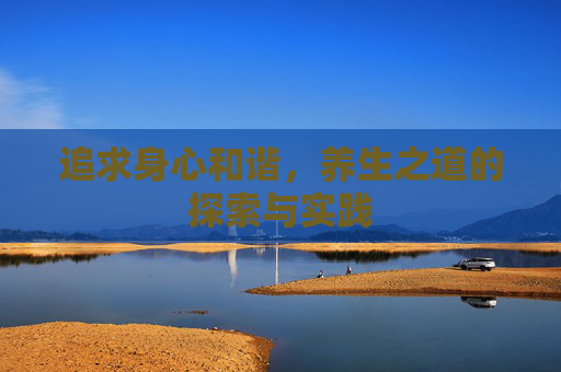 追求身心和谐，养生之道的探索与实践
