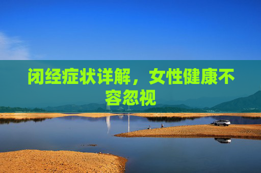 闭经症状详解，女性健康不容忽视
