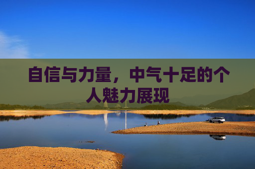 自信与力量，中气十足的个人魅力展现