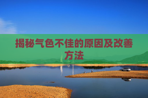 揭秘气色不佳的原因及改善方法 揭秘气色不佳的原因及改善方法