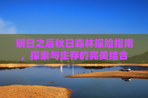 明日之后秋日森林探险指南，探索与生存的完美结合