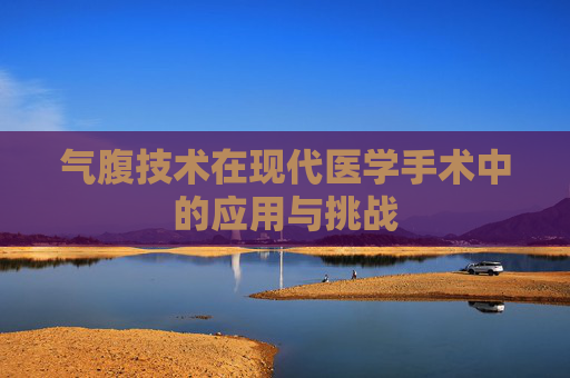 气腹技术在现代医学手术中的应用与挑战