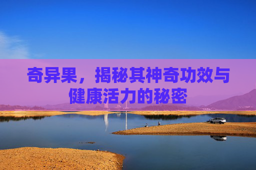 奇异果，揭秘其神奇功效与健康活力的秘密