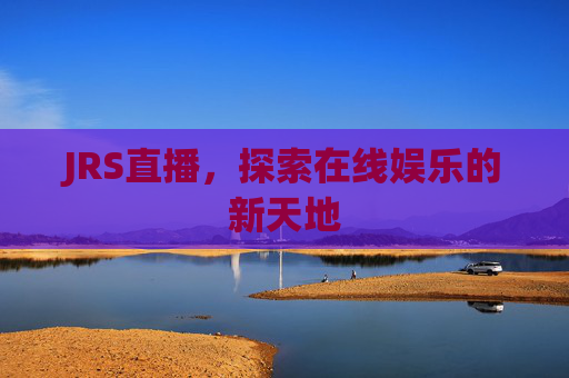 JRS直播,探索在线娱乐的新天地 JRS直播,探索在线娱乐的新天地