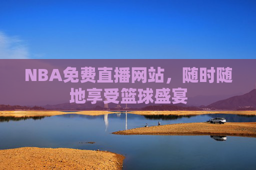 NBA免费直播网站,随时随地享受篮球盛宴 NBA免费直播网站,随时随地享受篮球盛宴